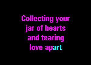 Collecting your
iar of hearts

andtea ng
love apart