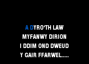 A DYRO'TH LAW

MYFAHWY DIRION
I DDIM 0ND DWEUD
Y GAIB FFABWEL .....