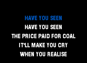 HAVE YOU SEEN
HAVE YOU SEEN
THE PRICE PAID FOR GOAL
IT'LL MAKE YOU CRY
WHEN YOU REALISE