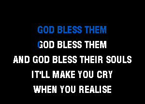 GOD BLESS THEM
GOD BLESS THEM
AND GOD BLESS THEIR SOULS
IT'LL MAKE YOU CRY
WHEN YOU REALISE