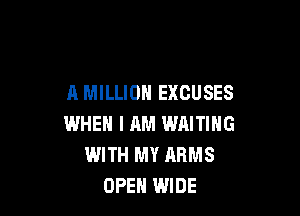 A MILLION EXCUSES

WHEN I AM WAITING
WITH MY ARMS
OPEN WIDE