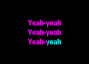 Yeah-yeah

Yeah-yeah
Yeah-yeah