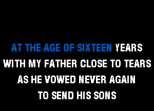 AT THE AGE OF SIXTEEN YEARS
WITH MY FATHER CLOSE TO TEARS
AS HE VOWED NEVER AGAIN
TO SEND HIS SONS