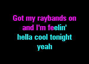 Got my rayhands on
and I'm feelin'

hella cool tonight
yeah