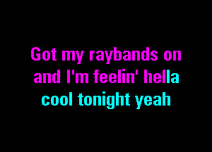 Got my rayhands on

and I'm feelin' hella
cool tonight yeah