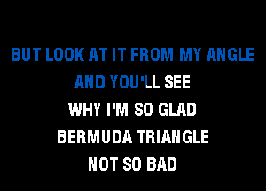 BUT LOOK AT IT FROM MY ANGLE
AND YOU'LL SEE
WHY I'M SO GLAD
BERMUDA TRIANGLE
HOT 80 BAD