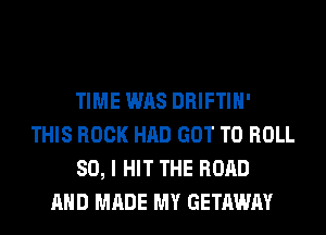 TIME WAS DRIFTIH'
THIS BOOK HAD GOT TO ROLL
SO, I HIT THE ROAD
AND MADE MY GETAWAY