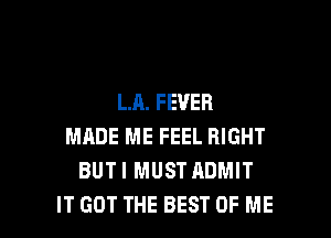 LR. FEVER
MADE ME FEEL RIGHT
BUT I MUST ADMIT

IT GOT THE BEST OF ME I