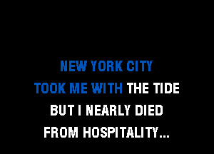 NEW YORK CITY
TOOK ME WITH THE TIDE
BUTI NEARLY DIED

FROM HOSPITALITY... l