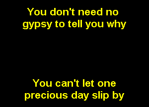 You don't need no
gypsy to tell you why

You can't let one
precious day slip by