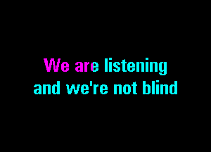 We are listening

and we're not blind