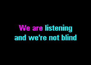 We are listening

and we're not blind