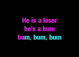 He is a loser

he's a bum
hum, bum. bum