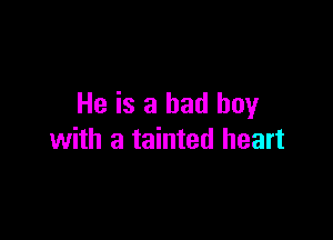 He is a bad boy

with a tainted heart