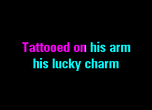 Tattooed on his arm

his lucky charm