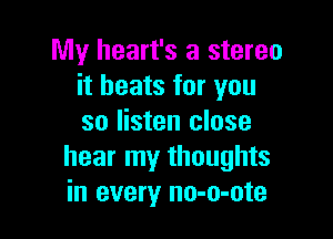 My heart's a stereo
it beats for you

so listen close
hear my thoughts
in every no-o-ote