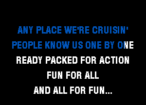 ANY PLACE WE'RE CRUISIH'
PEOPLE KNOW US OHE BY OHE
READY PACKED FOR ACTION
FUN FOR ALL
AND ALL FOR FUN...