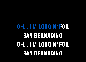 0H... I'M LOHGIH' FDR

SAN BERNRDINO
0H... I'M LONGIN' FOR
SAH BERHADIHO
