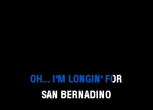 0H... I'M LOHGIH' FOR
SAN BERHADIHO