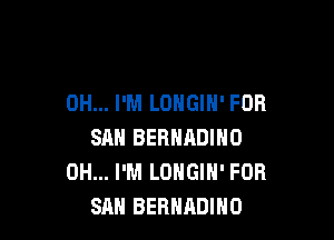 0H... I'M LOHGIH' FDR

SAN BERNRDINO
0H... I'M LONGIN' FOR
SAH BERHADIHO