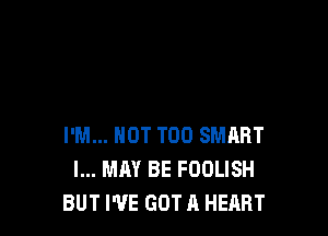 I'M... NOT TOO SMART
I... MAY BE FOOLISH
BUT I'VE GOT A HEilRT