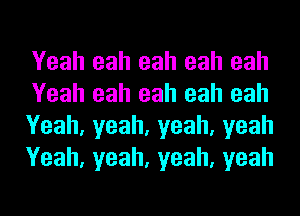 Yeah eah eah eah eah
Yeah eah eah eah eah
Yeah,yeah,yeah,yeah
Yeah,yeah,yeah,yeah
