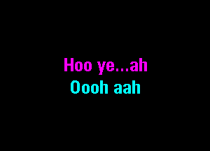 Hoo ye...ah

Oooh aah