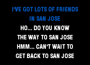 WE GOT LOTS OF FRIENDS
IN SAN JOSE
H0... DO YOU KNOW
THE WAY TO SAN JOSE
HMM... CAN'T WAIT TO

GET BACK TO SAN JOSE l