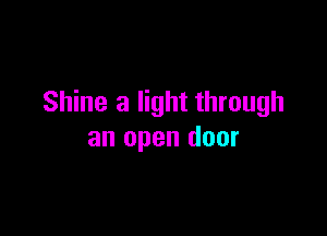 Shine a light through

an open door