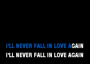 I'LL NEVER FALL IN LOVE AGAIN
I'LL NEVER FALL IN LOVE AGAIN