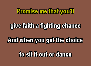 Promise me that you'll

give faith a fighting chance

And when you get the choice

to sit it out or dance