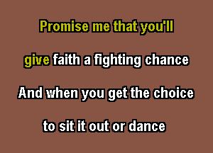 Promise me that you'll

give faith a fighting chance

And when you get the choice

to sit it out or dance