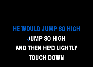 HE WOULD JUMP 80 HIGH

JUMP 80 HIGH
AND THEN HE'D LIGHTLY
TOUCH DOWN