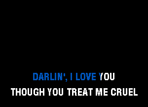 DABLIH', I LOVE YOU
THOUGH YOU TREAT ME CRUEL