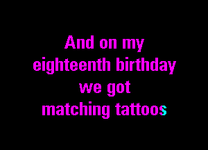 And on my
eighteenth birthday

we got
matching tattoos