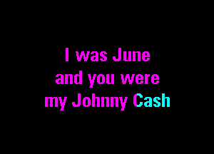 I was June

and you were
my Johnny Cash