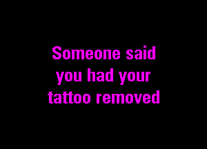 Someone said

you had your
tattoo removed