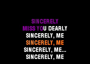 SlHCEBELY
MISS YOU DEARLY

SINCERELY, ME
SINCERELY, ME
SINCEHELY, ME...
SINCEBELY, ME