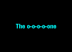 The o-o-o-o-one