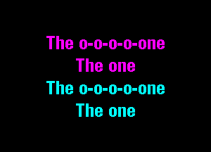 The o-o-o-o-one
The one

The o-o-o-o-one
The one