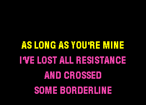 AS LONG AS YOU'RE MINE
I'VE LOST ALL RESISTANCE
MID CROSSED
SOME BORDERLIHE