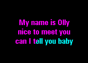 My name is Olly

nice to meet you
can I tell you baby