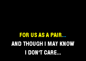 FOR US 118 A PAIR...
AHD THOUGH I MAY KNOW
I DON'T CARE...