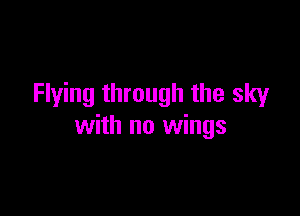 Flying through the sky

with no wings