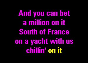 And you can bet
a million on it

South of France
on a yacht with us
chHHn'onit