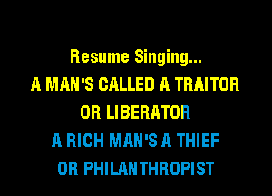 Resume Singing...
A MAN'S CALLED A TRAITOR
OR LIBERATOR
A HIGH MAN'S A THIEF
OR PHILAHTHROPIST