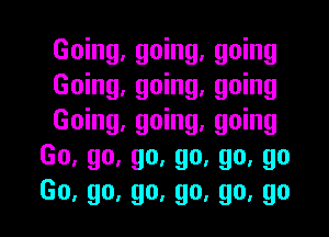 Going, going, going

Going, going, going

Going, going, going
Go,go,go,go,go,go

Go, go, go, go, go, go I