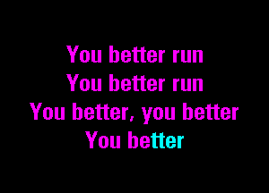 You better run
You better run

You better, you better
You better