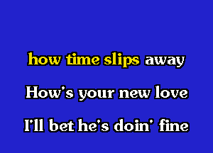 how time slips away

How's your new love

I'll bet he's doin' fine