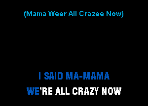 (Mama Weer All Crazee Now)

I SAID MA-MAMA
WERE ALL CRAZY NOW